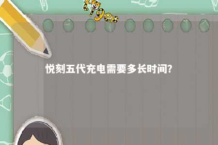 悦刻五代充电需要多长时间
？ 